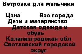 Ветровка для мальчика › Цена ­ 600 - Все города Дети и материнство » Детская одежда и обувь   . Калининградская обл.,Светловский городской округ 